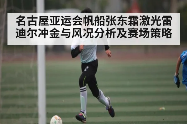 名古屋亚运会帆船张东霜激光雷迪尔冲金与风况分析及赛场策略
