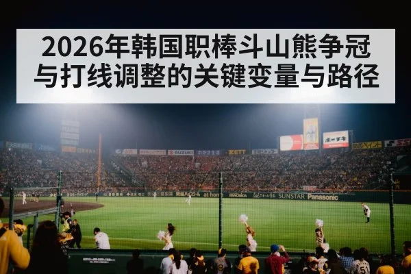 2026年韩国职棒斗山熊争冠与打线调整的关键变量与路径