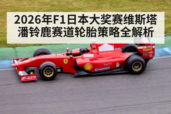 2026年F1日本大奖赛维斯塔潘铃鹿赛道轮胎策略全解析