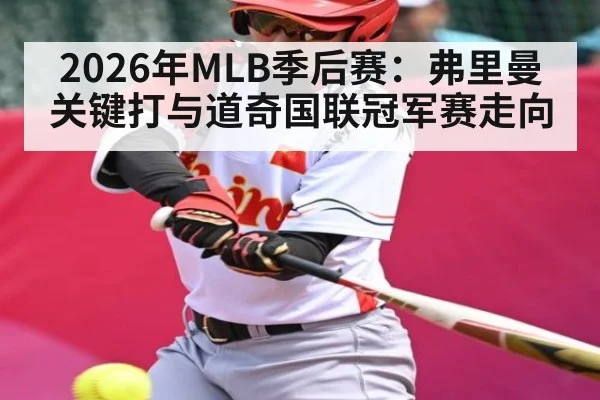 2026年MLB季后赛：弗里曼关键打与道奇国联冠军赛走向