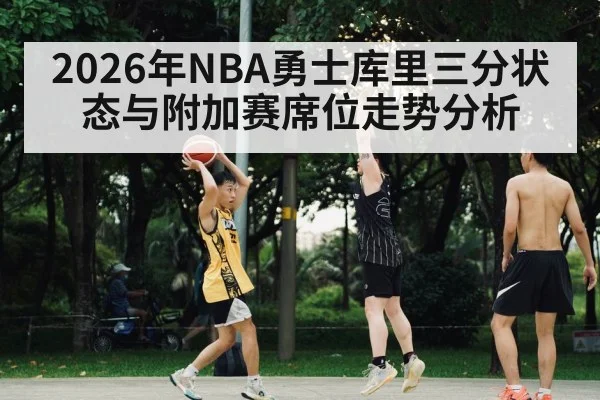 2026年NBA勇士库里三分状态与附加赛席位走势分析