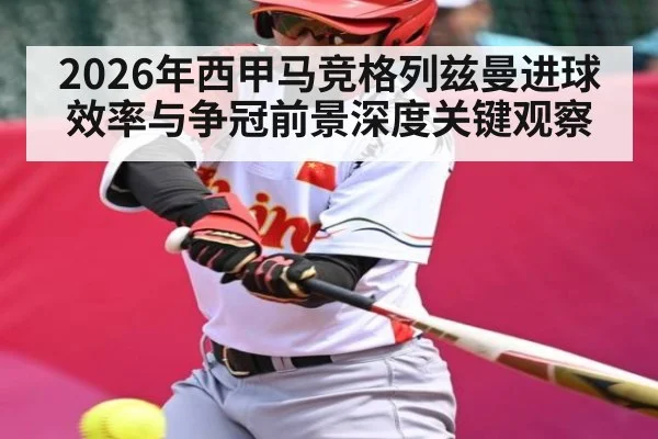 2026年西甲马竞格列兹曼进球效率与争冠前景深度关键观察